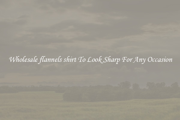 Wholesale flannels shirt To Look Sharp For Any Occasion