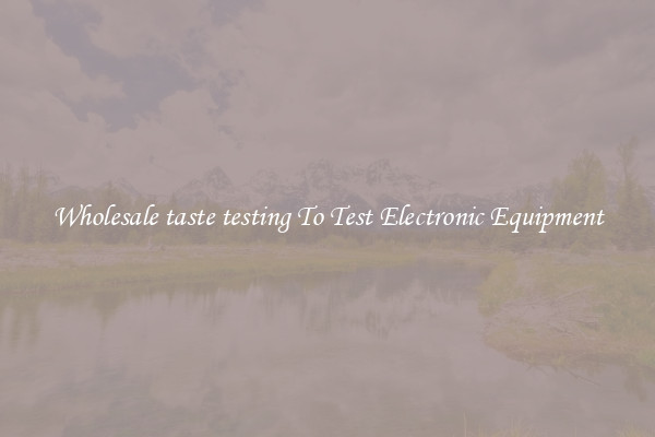 Wholesale taste testing To Test Electronic Equipment