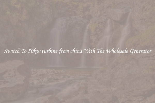 Switch To 50kw turbine from china With The Wholesale Generator