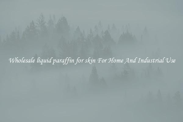 Wholesale liquid paraffin for skin For Home And Industrial Use