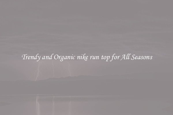 Trendy and Organic nike run top for All Seasons