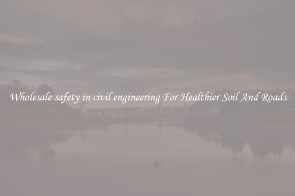 Wholesale safety in civil engineering For Healthier Soil And Roads