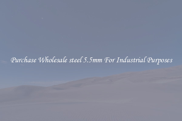 Purchase Wholesale steel 5.5mm For Industrial Purposes