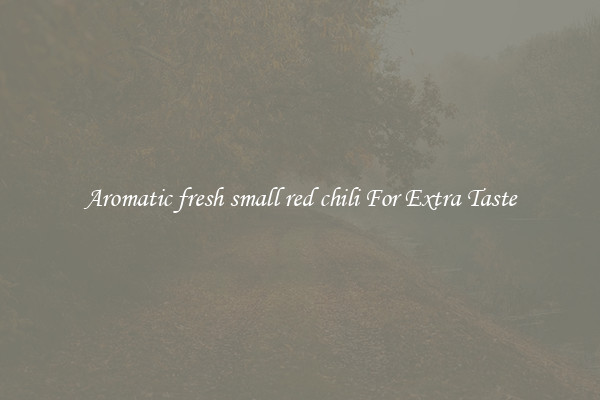 Aromatic fresh small red chili For Extra Taste