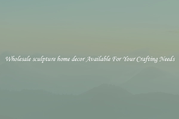 Wholesale sculpture home decor Available For Your Crafting Needs