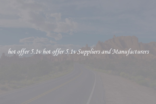 hot offer 5.1v hot offer 5.1v Suppliers and Manufacturers