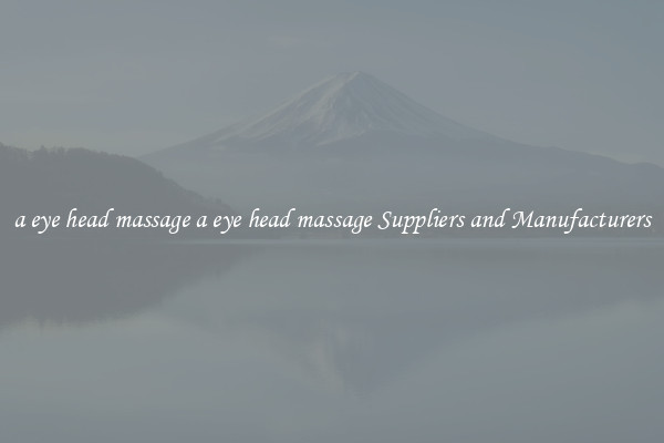 a eye head massage a eye head massage Suppliers and Manufacturers