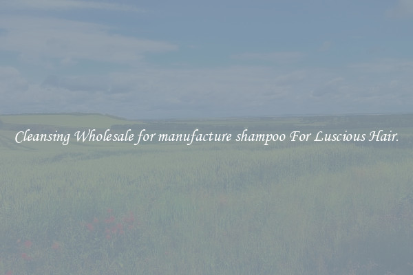 Cleansing Wholesale for manufacture shampoo For Luscious Hair.