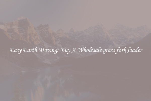 Easy Earth Moving: Buy A Wholesale grass fork loader