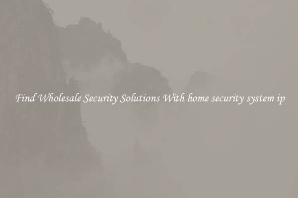 Find Wholesale Security Solutions With home security system ip