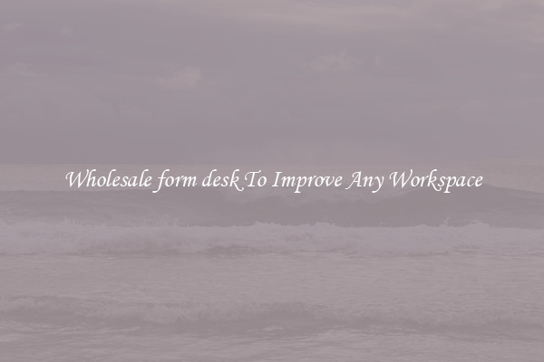 Wholesale form desk To Improve Any Workspace