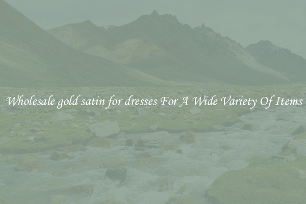 Wholesale gold satin for dresses For A Wide Variety Of Items