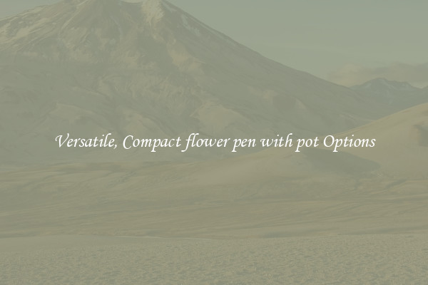 Versatile, Compact flower pen with pot Options