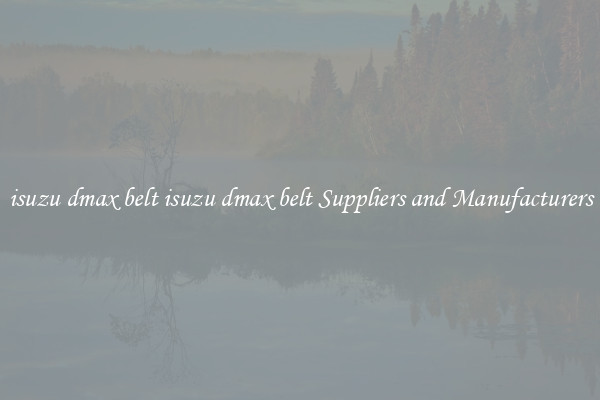 isuzu dmax belt isuzu dmax belt Suppliers and Manufacturers