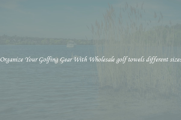 Organize Your Golfing Gear With Wholesale golf towels different sizes