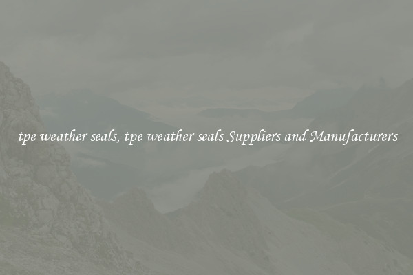 tpe weather seals, tpe weather seals Suppliers and Manufacturers