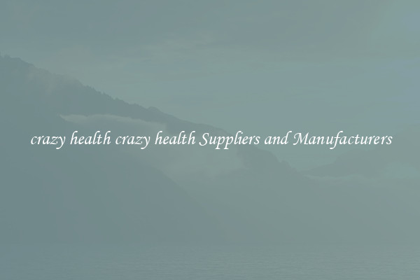 crazy health crazy health Suppliers and Manufacturers