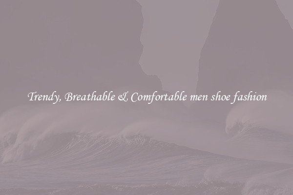 Trendy, Breathable & Comfortable men shoe fashion