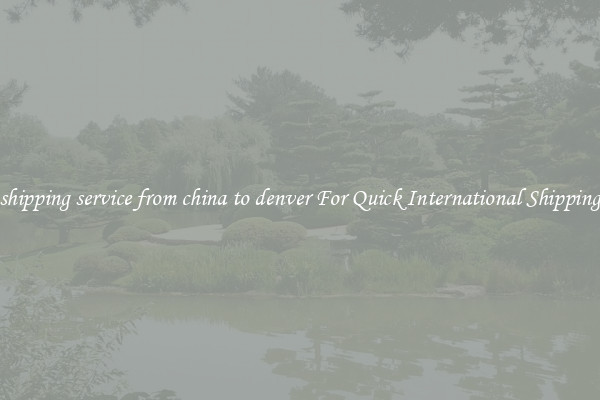 shipping service from china to denver For Quick International Shipping