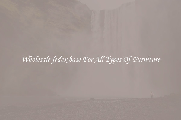 Wholesale fedex base For All Types Of Furniture
