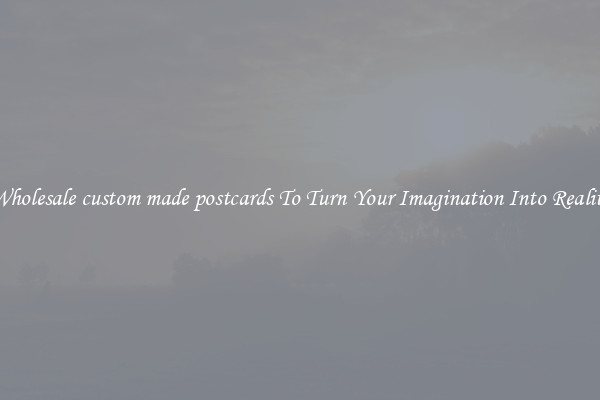 Wholesale custom made postcards To Turn Your Imagination Into Reality
