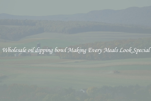 Wholesale oil dipping bowl Making Every Meals Look Special