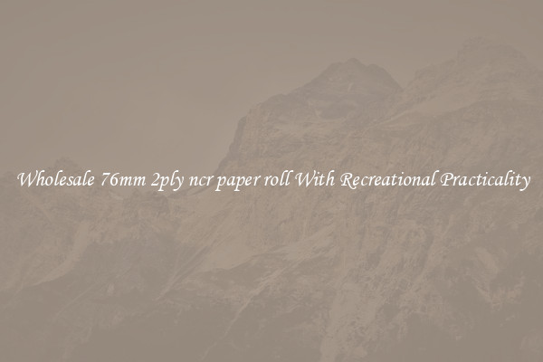 Wholesale 76mm 2ply ncr paper roll With Recreational Practicality