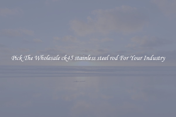 Pick The Wholesale ck45 stainless steel rod For Your Industry