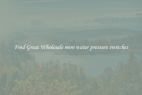 Find Great Wholesale mini water pressure switches